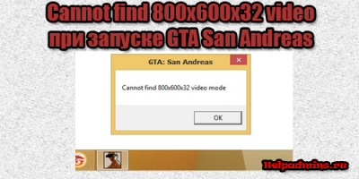Как исправить "Cannot find 800x600x32 video mode" при запуске GTA San Andreas?