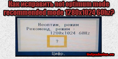 что значит Not optimum mode recommended mode 1280x1024 60hz