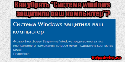 Как отключить "Система windows защитила ваш компьютер" на windows 10?