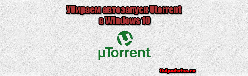 Как убрать utorrent из автозагрузки windows 10