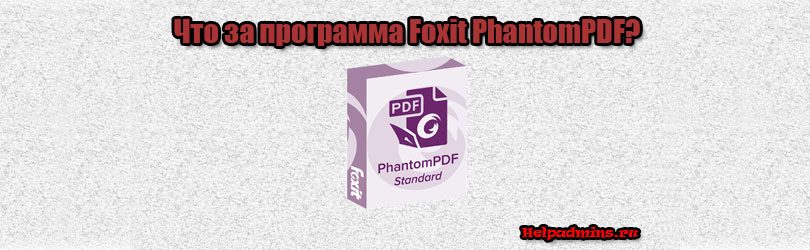 Foxit PhantomPDF что это за программа и нужна ли она?