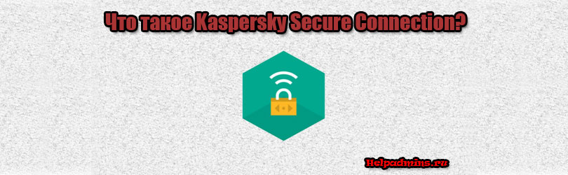 Kaspersky Secure Connection что это и нужна ли она